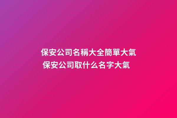 保安公司名稱大全簡單大氣 保安公司取什么名字大氣-第1張-公司起名-玄機派